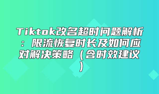 Tiktok改名超时问题解析：限流恢复时长及如何应对解决策略含时效建议