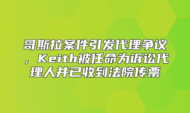 哥斯拉案件引发代理争议，Keith被任命为诉讼代理人并已收到法院传票