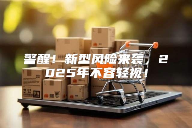 警醒！新型风险来袭，2025年不容轻视！