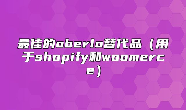 最佳的oberlo替代品用于shopify和woomerce