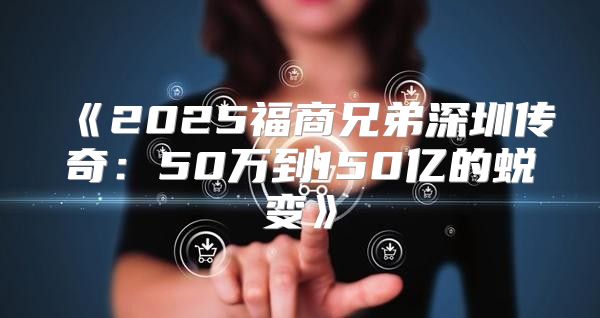 2025福商兄弟深圳传奇：50万到150亿的蜕变