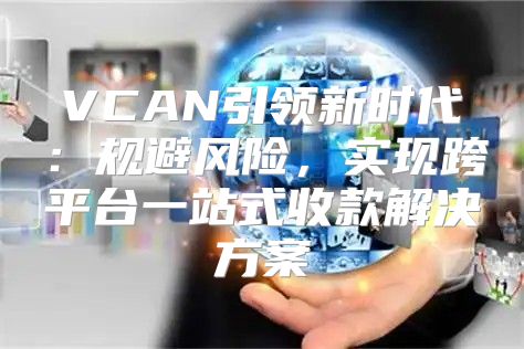 VCAN引领新时代：规避风险，实现跨平台一站式收款解决方案