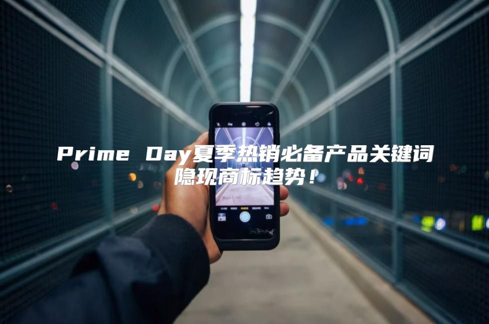 Prime Day夏季热销必备产品关键词隐现商标趋势！