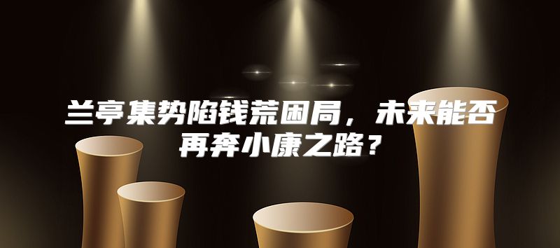兰亭集势陷钱荒困局，未来能否再奔小康之路？