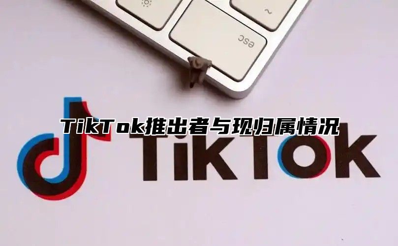 TikTok推出者与现归属情况