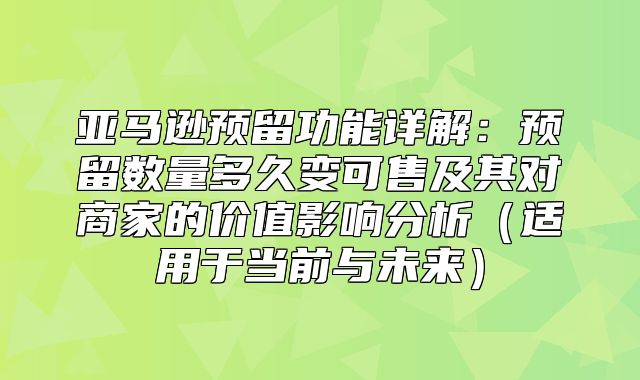 亚马逊预留功能详解：预留数量多久变可售及其对商家的价值影响分析适用于当前与未来