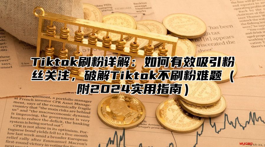 Tiktok刷粉详解：如何有效吸引粉丝关注，破解Tiktok不刷粉难题附2025实用指南