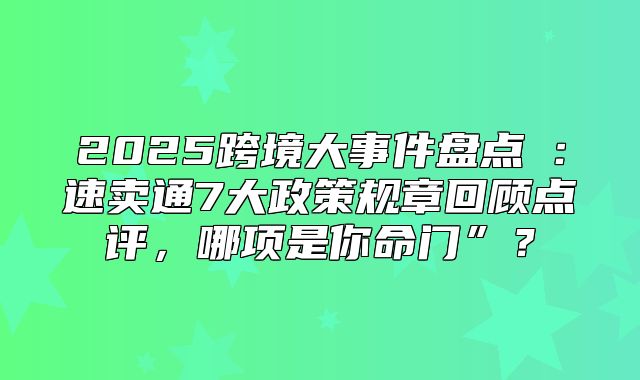 2025跨境大事件盘点⑧：速卖通7大政策规章回顾点评，哪项是你命门”？