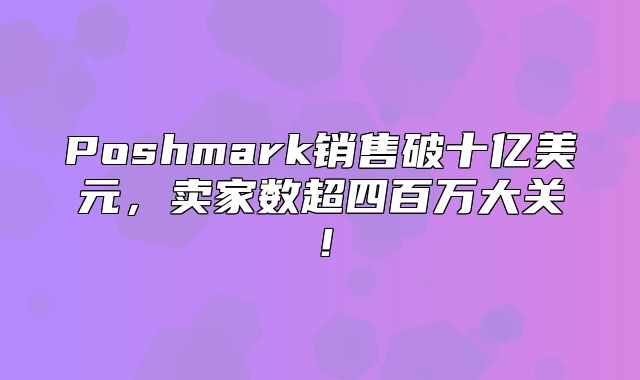 Poshmark销售破十亿美元，卖家数超四百万大关！