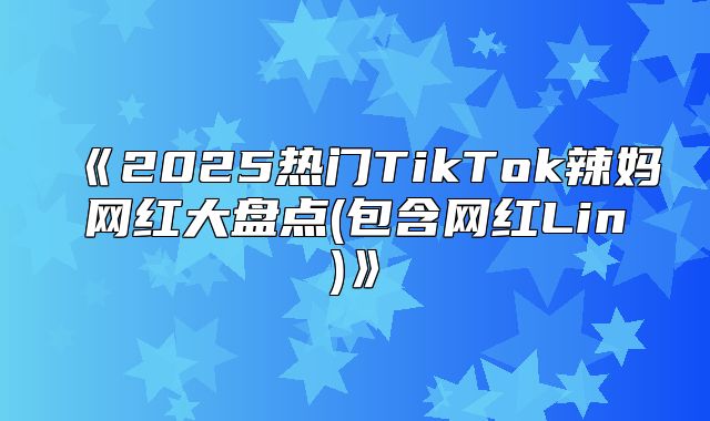 2025热门TikTok辣妈网红大盘点(包含网红Lin
