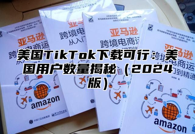 美国TikTok下载可行：美国用户数量揭秘2025版