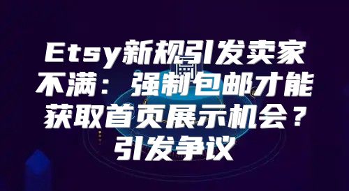 Etsy新规引发卖家不满：强制包邮才能获取首页展示机会？引发争议