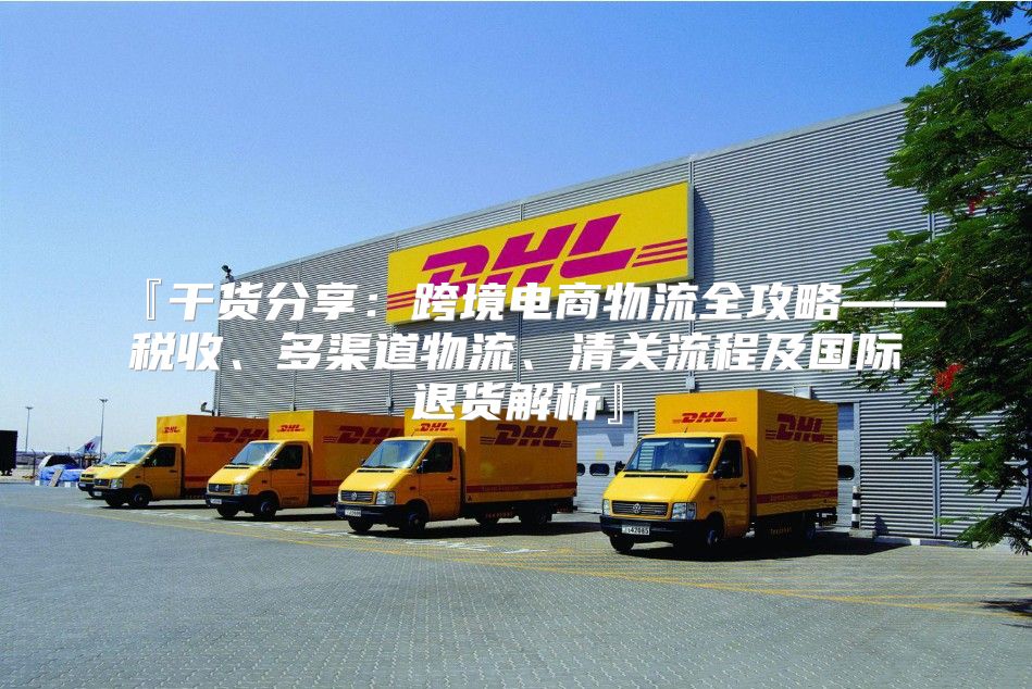 『干货分享：跨境电商物流全攻略——税收、多渠道物流、清关流程及国际退货解析』