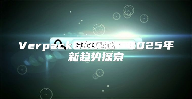 VerpackG的奥秘：2025年新趋势探索