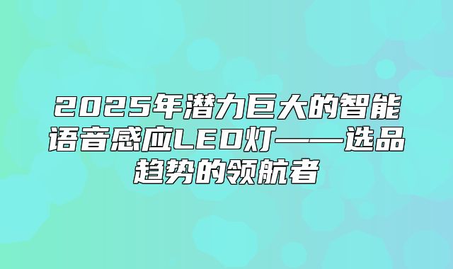 2025年潜力巨大的智能语音感应LED灯——选品趋势的领航者
