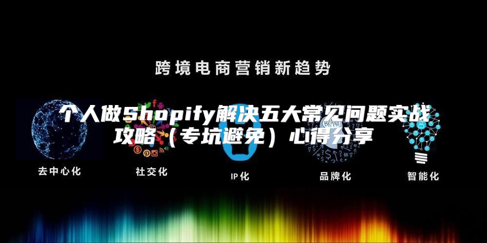 个人做Shopify解决五大常见问题实战攻略专坑避免心得分享