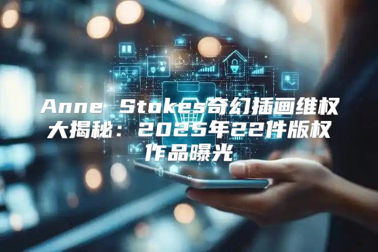 Anne Stokes奇幻插画维权大揭秘：2025年22件版权作品曝光