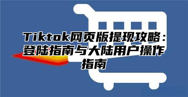 Tiktok网页版提现攻略：登陆指南与大陆用户操作指南
