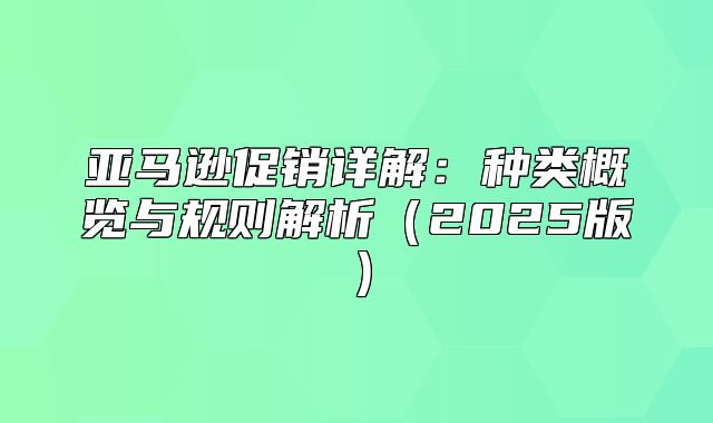 亚马逊促销详解：种类概览与规则解析2025版