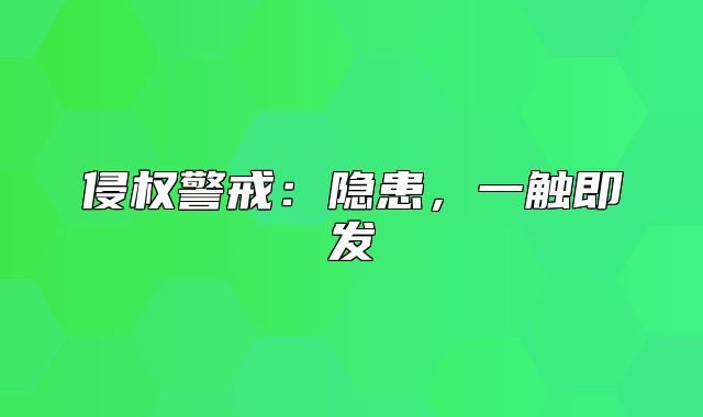 侵权警戒：隐患，一触即发