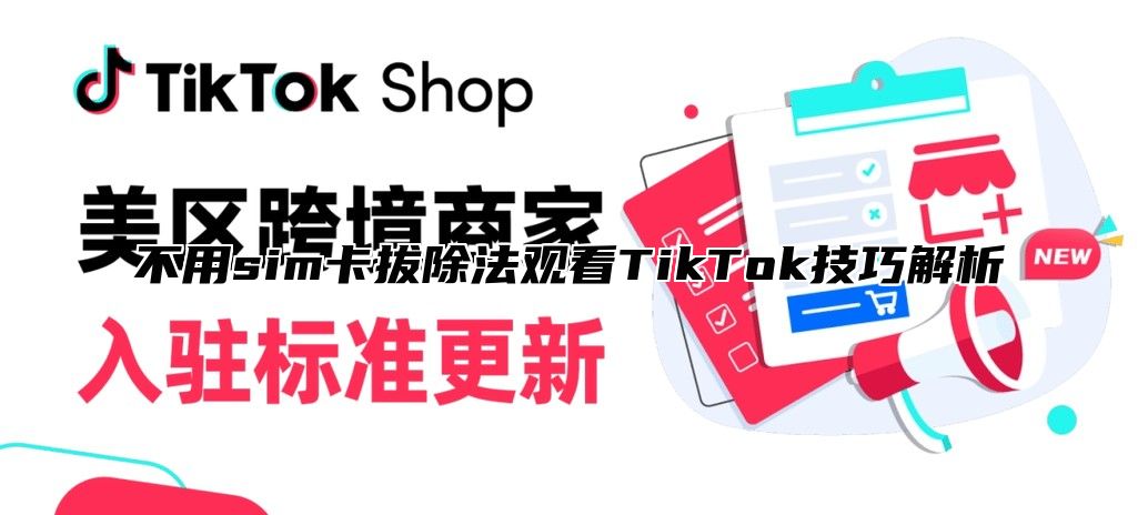 不用sim卡拔除法观看TikTok技巧解析
