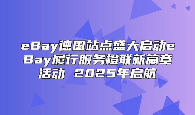 eBay德国站点盛大启动eBay履行服务橙联新篇章活动 2025年启航