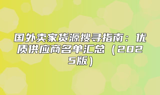 国外卖家货源搜寻指南：优质供应商名单汇总2025版