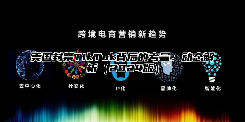 美国封禁TikTok背后的考量：动态解析2025版