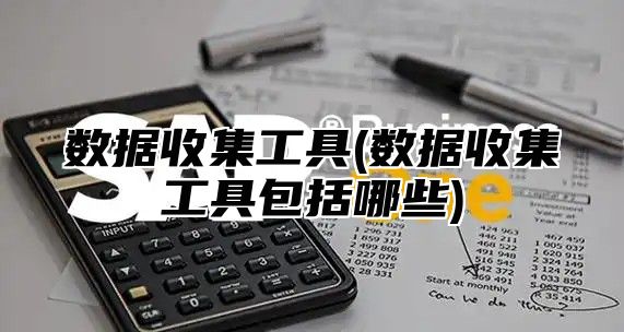 数据收集工具(数据收集工具包括哪些)