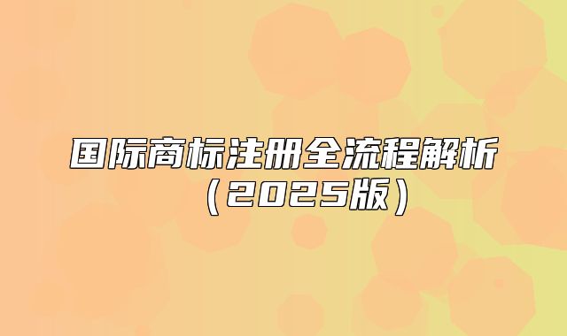 国际商标注册全流程解析2025版