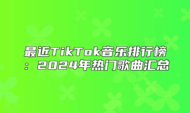 最近TikTok音乐排行榜：2025年热门歌曲汇总