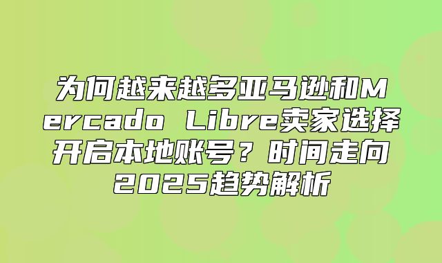 为何越来越多亚马逊和Mercado Libre卖家选择开启本地账号？时间走向2025趋势解析