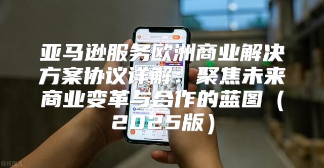 亚马逊服务欧洲商业解决方案协议详解：聚焦未来商业变革与合作的蓝图2025版