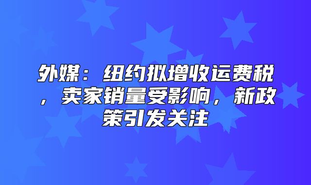 外媒：纽约拟增收运费税，卖家销量受影响，新政策引发关注