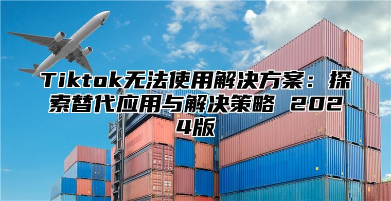 Tiktok无法使用解决方案：探索替代应用与解决策略 2025版