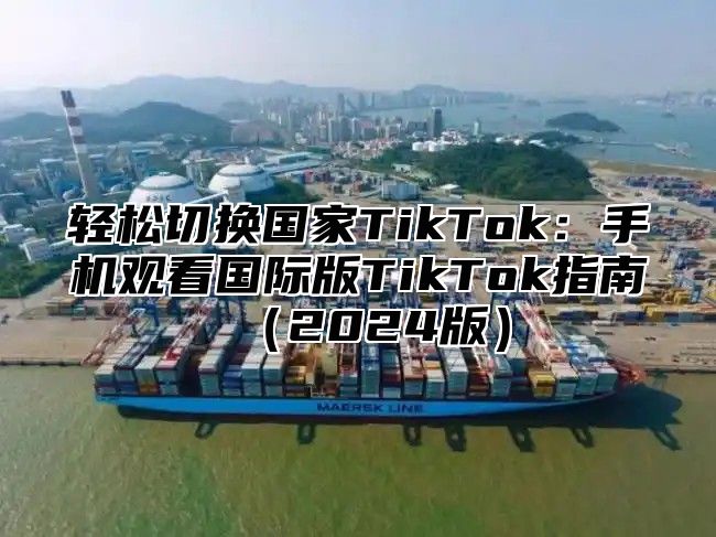 轻松切换国家TikTok：手机观看国际版TikTok指南2025版