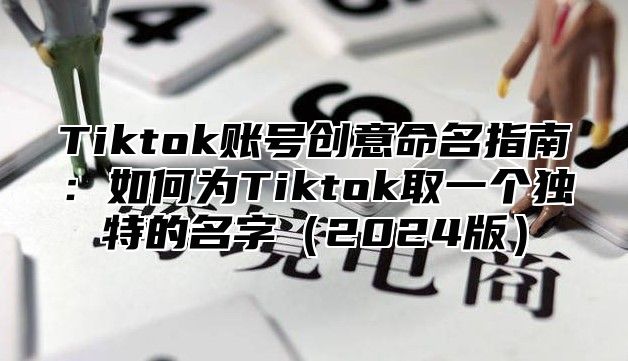 Tiktok账号创意命名指南：如何为Tiktok取一个独特的名字2025版