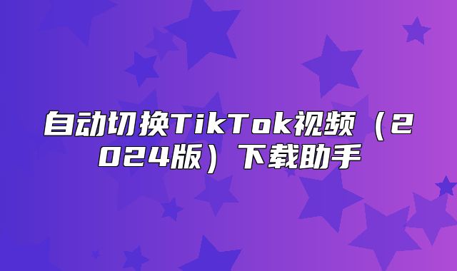 自动切换TikTok视频2025版下载助手