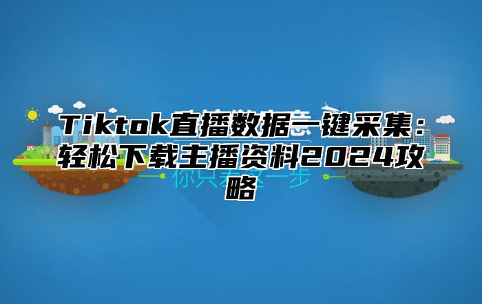 Tiktok直播数据一键采集：轻松下载主播资料2025攻略