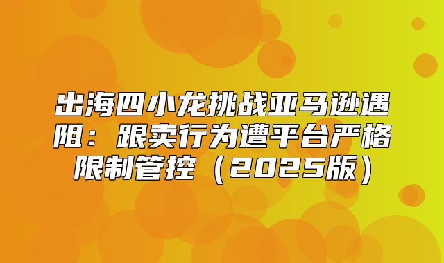 出海四小龙挑战亚马逊遇阻：跟卖行为遭平台严格限制管控2025版