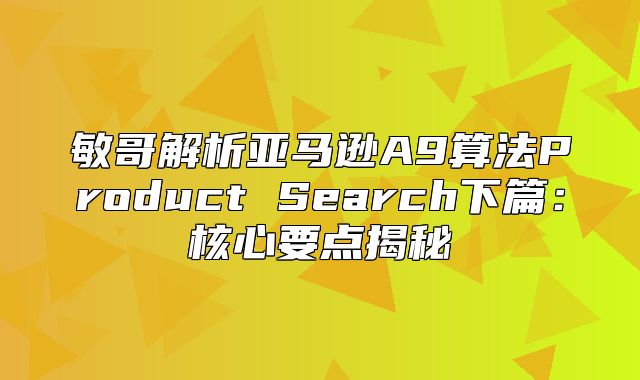 敏哥解析亚马逊A9算法Product Search下篇：核心要点揭秘