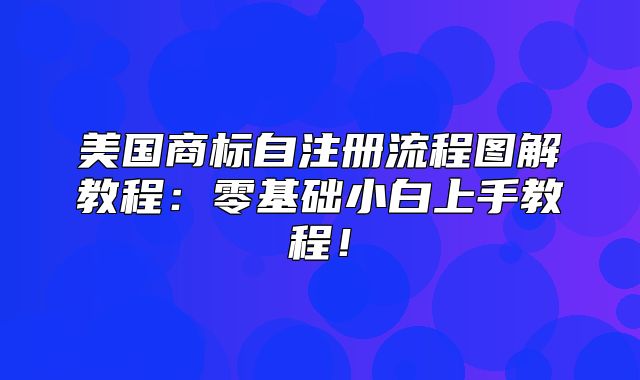 美国商标自注册流程图解教程：零基础小白上手教程！
