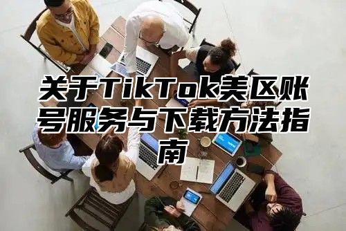 关于TikTok美区账号服务与下载方法指南