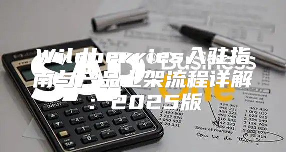 Wildberries入驻指南与产品上架流程详解：2025版