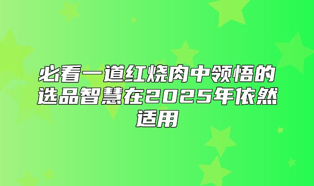 必看一道红烧肉中领悟的选品智慧在2025年依然适用
