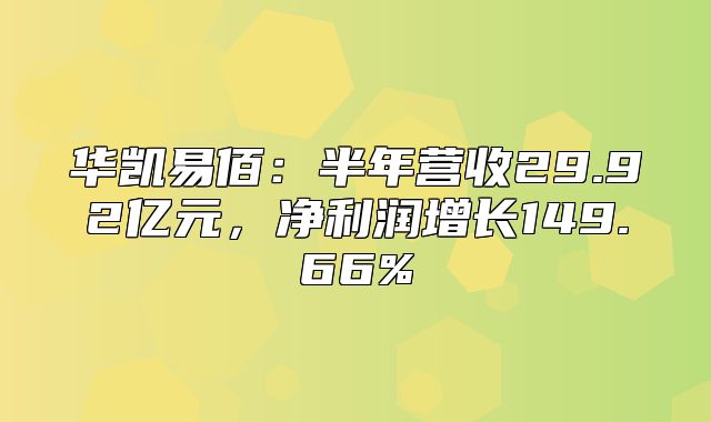华凯易佰：半年营收29.92亿元，净利润增长149.66%
