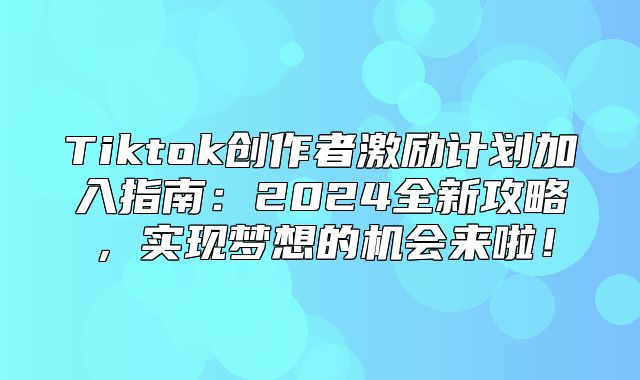 Tiktok创作者激励计划加入指南：2025全新攻略，实现梦想的机会来啦！