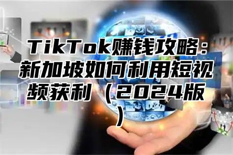TikTok赚钱攻略：新加坡如何利用短视频获利2025版