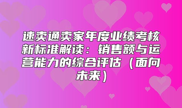 速卖通卖家年度业绩考核新标准解读：销售额与运营能力的综合评估面向未来