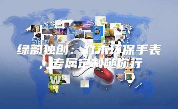 绿韵独创：竹木环保手表，专属定制随你行